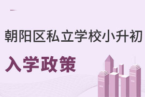 北京朝陽區(qū)私立學(xué)校小升初入學(xué)政策解讀