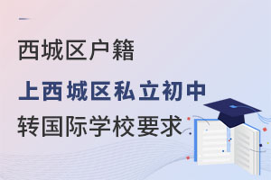 西城區(qū)戶籍上西城區(qū)私立初中轉(zhuǎn)學(xué)國際學(xué)校要求