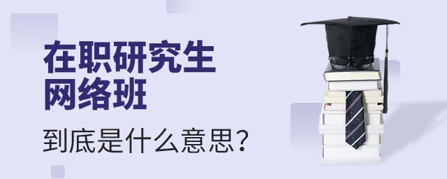 在職研究生網絡班到底是什么意思