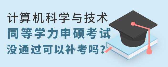 計算機科學與技術(shù)同等學力申碩考試沒通過可以補考嗎