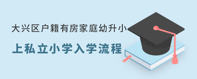 大興區戶籍有房家庭幼升小上私立小學入學流程