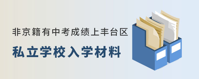 非京籍有中考成績上豐臺區私立學校入學材料