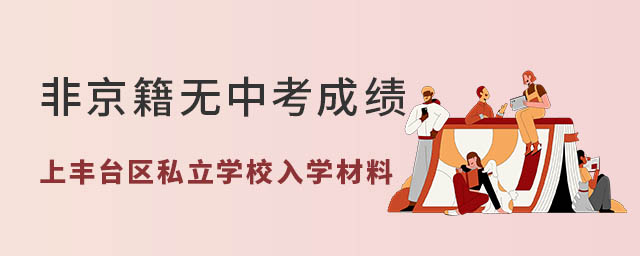 非京籍無中考成績上豐臺區私立學校入學材料