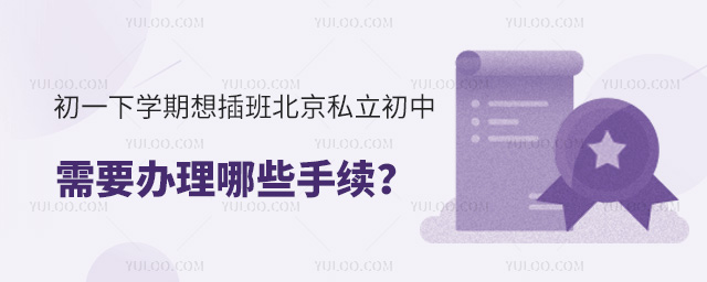 初一下學期想插班北京私立初中需要辦理哪些手續(xù)
