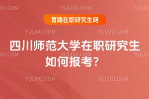 2025四川師范大學在職研究生如何報考?