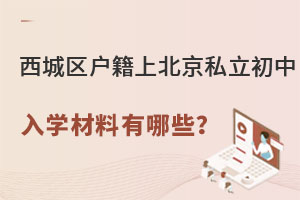 西城區(qū)戶籍小升初上北京私立初中入學(xué)材料有哪些?