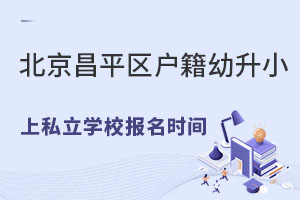北京昌平區戶籍幼升小上私立學校報名時間是什么時候?