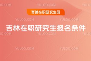 2025吉林在職研究生報(bào)名條件