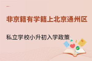 非京籍有學(xué)籍上北京通州區(qū)私立學(xué)校小升初入學(xué)政策