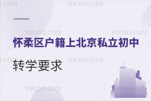 懷柔區(qū)戶籍上北京私立初中學(xué)校轉(zhuǎn)學(xué)要求