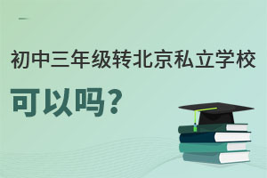 北京初中三年級(jí)轉(zhuǎn)私立學(xué)校可以嗎?