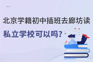 北京學(xué)籍初中插班去廊坊讀私立學(xué)校可以嗎?