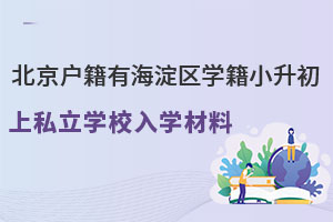 北京戶籍有海淀區(qū)學(xué)籍,小升初上私立學(xué)校入學(xué)材料詳解