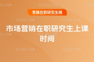 2025市場(chǎng)營(yíng)銷在職研究生上課時(shí)間