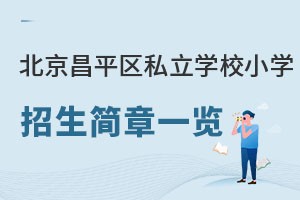 北京昌平區私立學校小學招生簡章一覽(京籍和非京籍可報)