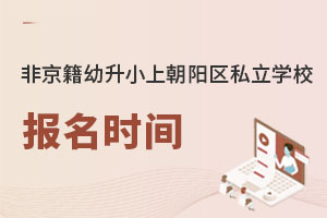 非京籍幼升小上北京朝陽區私立學校報名時間是什么時候?
