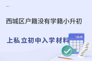 西城區(qū)戶籍小升初上北京私立初中入學(xué)材料(沒有西城區(qū)學(xué)籍)