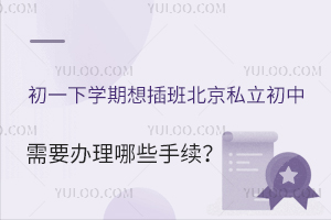 初一下學(xué)期想插班北京私立初中,需要辦理哪些手續(xù)?