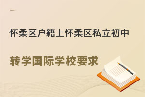懷柔區(qū)戶籍上北京懷柔區(qū)私立初中轉(zhuǎn)學(xué)要求(轉(zhuǎn)國(guó)際學(xué)校)