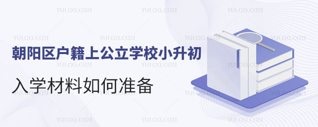 朝陽區(qū)戶籍上公立學校小升初入學材料如何準備