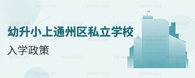 幼升小上通州區私立學校入學政策(非京籍無房)