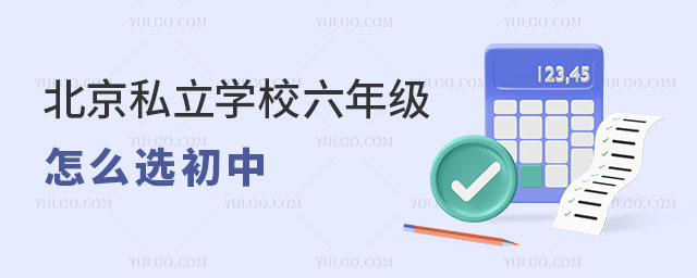 北京私立學(xué)校六年級(jí)怎么選初中