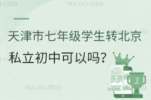 天津市七年級學生轉北京私立初中可以嗎?具體要求是什么?