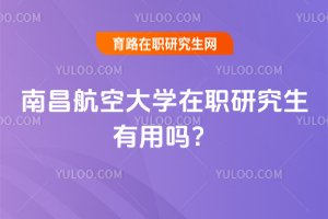 南昌航空大學在職研究生有用嗎?