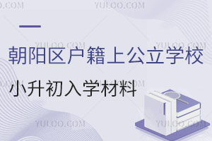 朝陽(yáng)區(qū)戶籍上公立學(xué)校小升初入學(xué)材料如何準(zhǔn)備