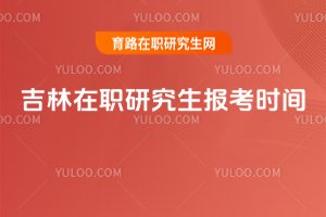 吉林在職研究生報考時間