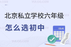 北京私立學校六年級怎么選初中,入學政策是什么?