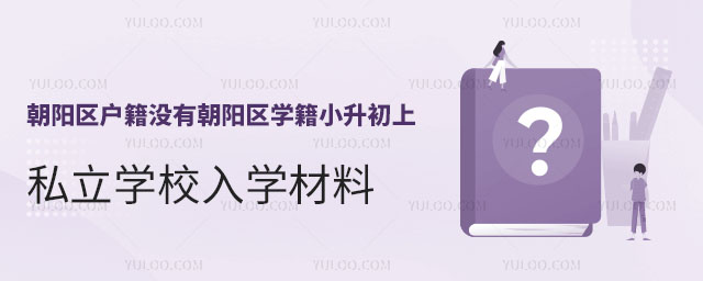 朝陽區戶籍沒有朝陽區學籍,小升初上私立學校入學材料