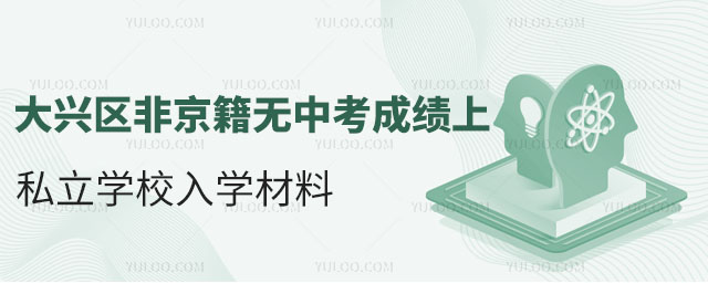 大興區(qū)非京籍無中考成績上私立學(xué)校入學(xué)材料