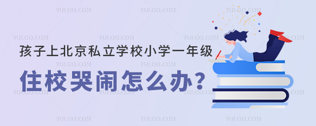 孩子上北京私立學(xué)校小學(xué)一年級住校哭鬧怎么辦