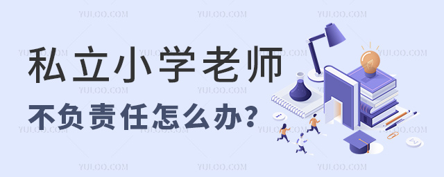 私立小學老師不負責任怎么辦