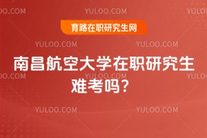南昌航空大學在職研究生難考嗎?