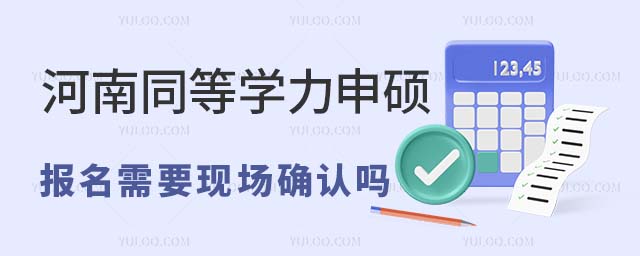 河南同等學力申碩需要現(xiàn)場確認嗎