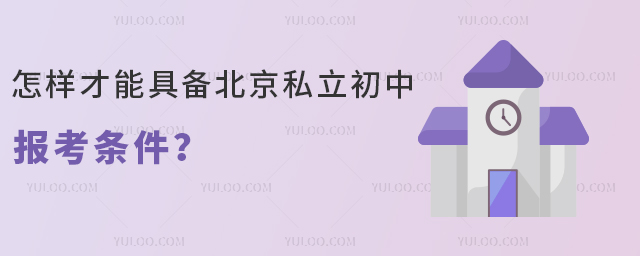 怎樣才能具備北京私立初中報考條件