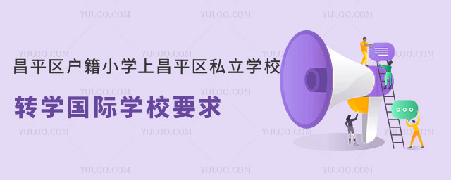昌平區(qū)戶(hù)籍小學(xué)上昌平區(qū)私立學(xué)校轉(zhuǎn)學(xué)國(guó)際學(xué)校要求