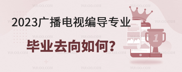 2023廣播電視編導(dǎo)專業(yè)專科畢業(yè)去向怎么樣?