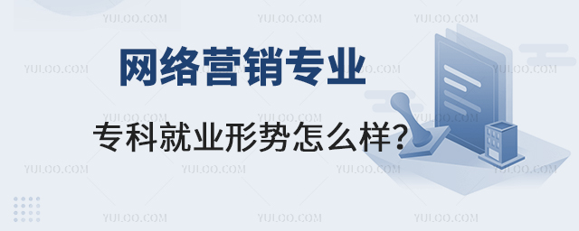 網絡營銷專業專科就業形勢怎么樣?