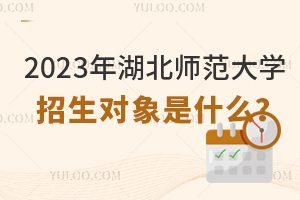 2023年湖北師范大學招生對象是什么？