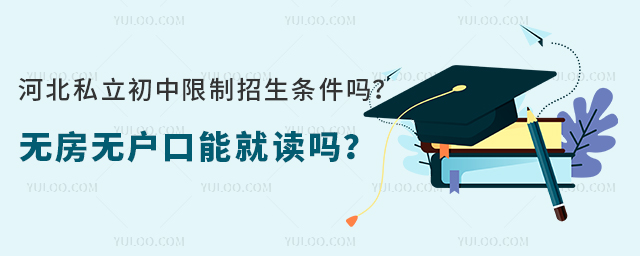 河北私立初中限制招生條件嗎?無房無戶口能就讀嗎?