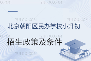 北京朝陽區民辦學校小升初招生政策與條件一覽!(含學校招生計劃)