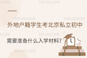 外地戶籍學生考北京私立初中需要準備什么入學材料?