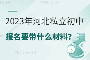 2023年河北私立初中報名要帶什么材料?(附政策講解)
