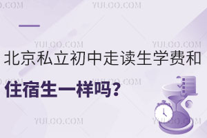 北京私立初中走讀生學費和住宿生一樣嗎?(附入學政策)