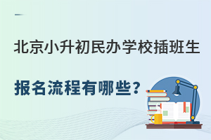 北京小升初民辦學校插班生報名流程有哪些?(含插班時間、要求)