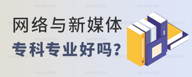 2023網絡與新媒體專科專業好嗎?