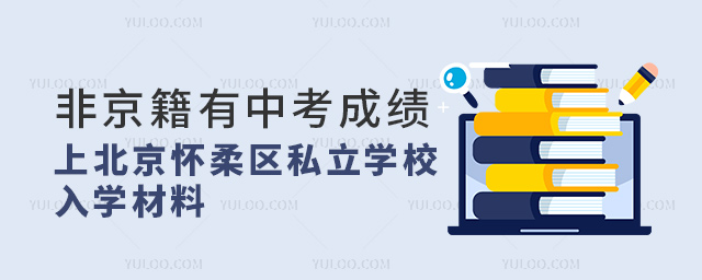 非京籍有中考成績上北京懷柔區私立學校入學材料